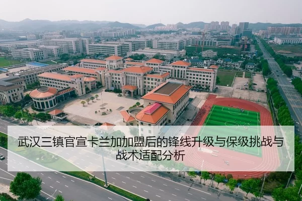武汉三镇官宣卡兰加加盟后的锋线升级与保级挑战与战术适配分析