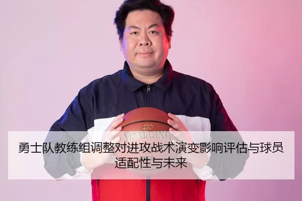 勇士队教练组调整对进攻战术演变影响评估与球员适配性与未来